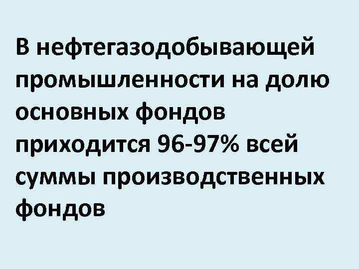 В нефтегазодобывающей промышленности на долю основных фондов приходится 96 -97% всей суммы производственных фондов