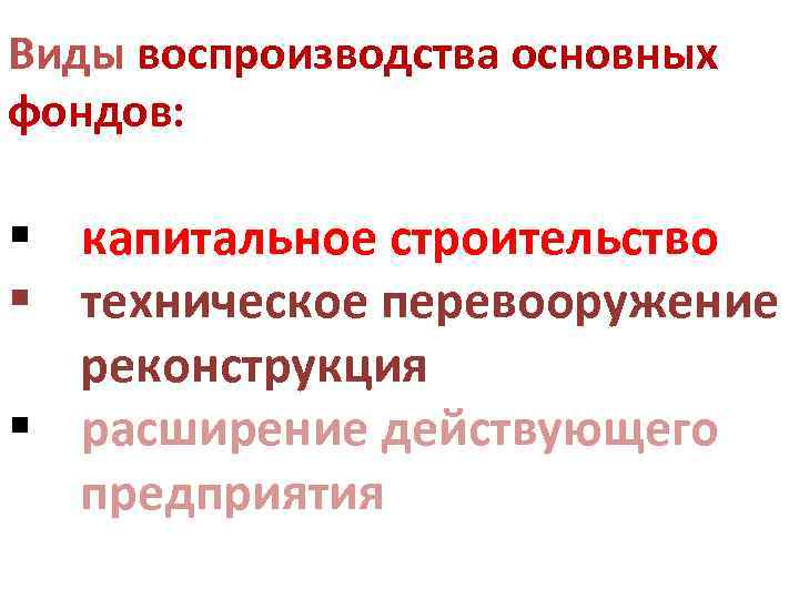 Виды воспроизводства основных фондов: § капитальное строительство § техническое перевооружение реконструкция § расширение действующего