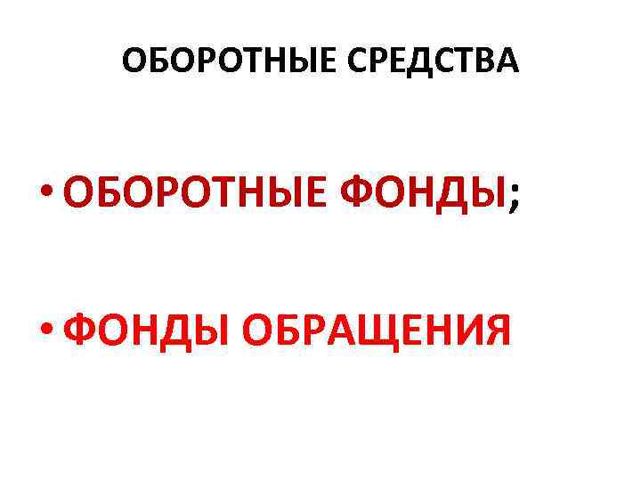 ОБОРОТНЫЕ СРЕДСТВА • ОБОРОТНЫЕ ФОНДЫ; • ФОНДЫ ОБРАЩЕНИЯ 