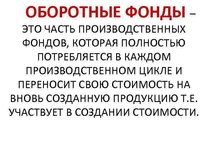  ОБОРОТНЫЕ ФОНДЫ – ЭТО ЧАСТЬ ПРОИЗВОДСТВЕННЫХ ФОНДОВ, КОТОРАЯ ПОЛНОСТЬЮ ПОТРЕБЛЯЕТСЯ В КАЖДОМ ПРОИЗВОДСТВЕННОМ