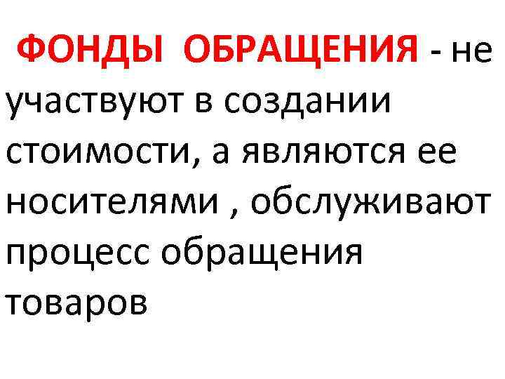 ФОНДЫ ОБРАЩЕНИЯ - не участвуют в создании стоимости, а являются ее носителями , обслуживают