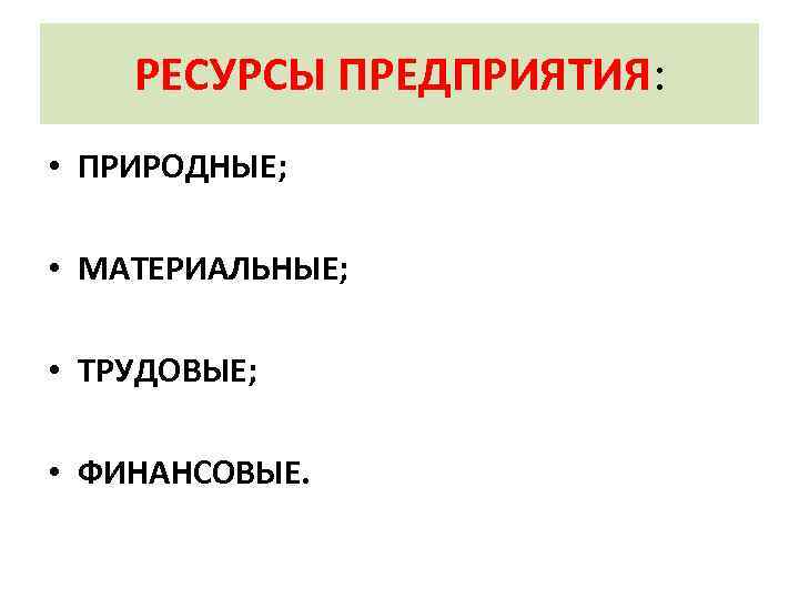 РЕСУРСЫ ПРЕДПРИЯТИЯ: • ПРИРОДНЫЕ; • МАТЕРИАЛЬНЫЕ; • ТРУДОВЫЕ; • ФИНАНСОВЫЕ. 