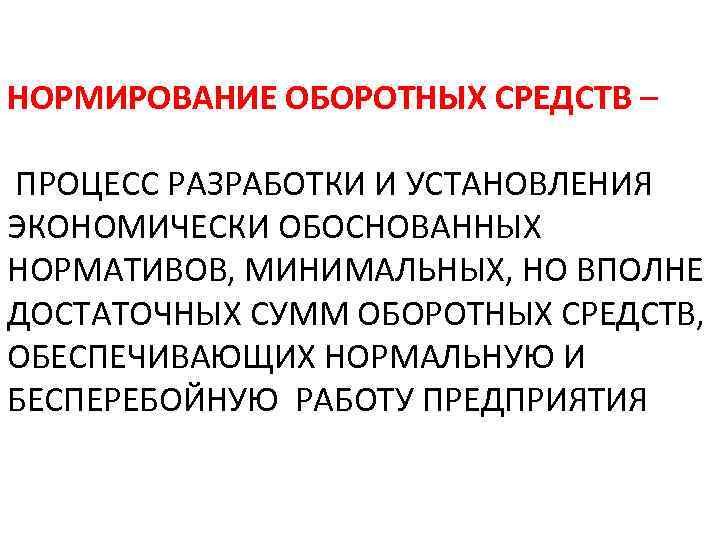  НОРМИРОВАНИЕ ОБОРОТНЫХ СРЕДСТВ – ПРОЦЕСС РАЗРАБОТКИ И УСТАНОВЛЕНИЯ ЭКОНОМИЧЕСКИ ОБОСНОВАННЫХ НОРМАТИВОВ, МИНИМАЛЬНЫХ, НО