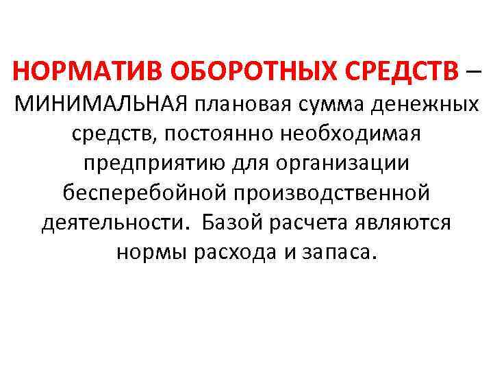 НОРМАТИВ ОБОРОТНЫХ СРЕДСТВ – МИНИМАЛЬНАЯ плановая сумма денежных средств, постоянно необходимая предприятию для организации