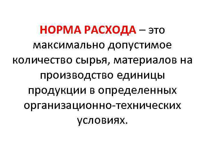 НОРМА РАСХОДА – это максимально допустимое количество сырья, материалов на производство единицы продукции в