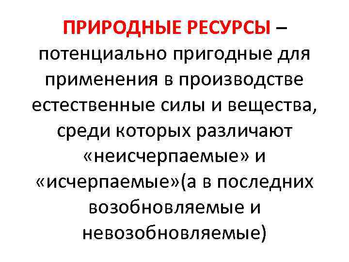 ПРИРОДНЫЕ РЕСУРСЫ – потенциально пригодные для применения в производстве естественные силы и вещества, среди