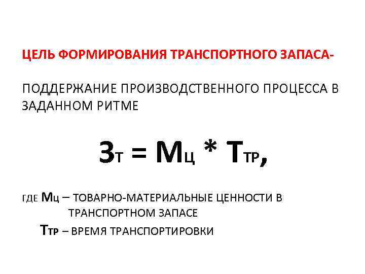 ЦЕЛЬ ФОРМИРОВАНИЯ ТРАНСПОРТНОГО ЗАПАСАПОДДЕРЖАНИЕ ПРОИЗВОДСТВЕННОГО ПРОЦЕССА В ЗАДАННОМ РИТМЕ ЗТ = МЦ * ТТР,