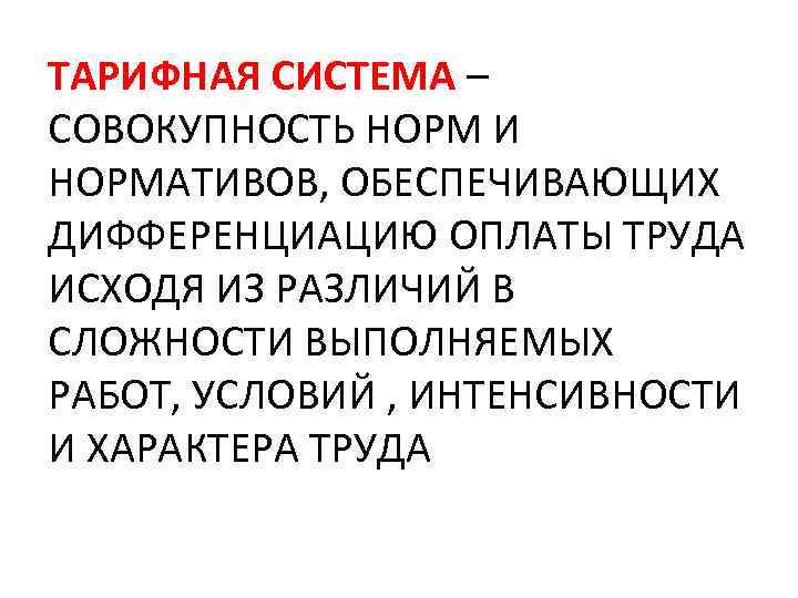 ТАРИФНАЯ СИСТЕМА – СОВОКУПНОСТЬ НОРМ И НОРМАТИВОВ, ОБЕСПЕЧИВАЮЩИХ ДИФФЕРЕНЦИАЦИЮ ОПЛАТЫ ТРУДА ИСХОДЯ ИЗ РАЗЛИЧИЙ