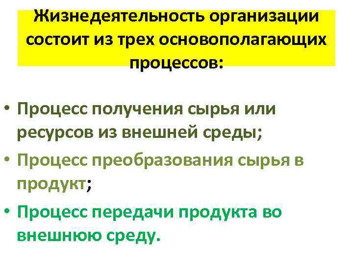 Жизнедеятельность организации состоит из трех основополагающих процессов: • Процесс получения сырья или ресурсов из