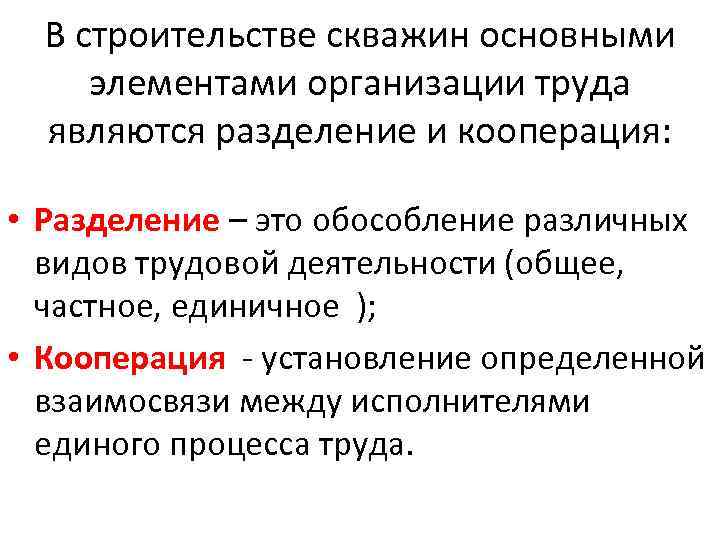 В строительстве скважин основными элементами организации труда являются разделение и кооперация: • Разделение –