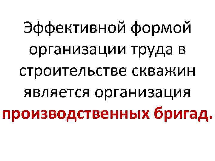 Эффективной формой организации труда в строительстве скважин является организация производственных бригад. 