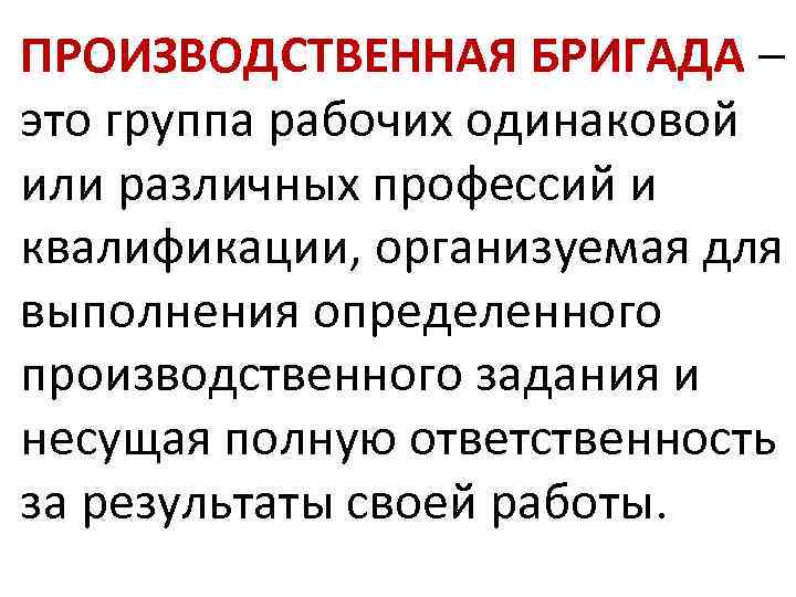 ПРОИЗВОДСТВЕННАЯ БРИГАДА – это группа рабочих одинаковой или различных профессий и квалификации, организуемая для