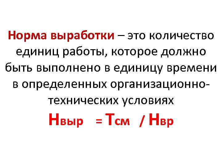 Норма выработки – это количество единиц работы, которое должно быть выполнено в единицу времени