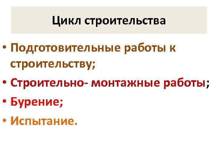 Цикл строительства • Подготовительные работы к строительству; • Строительно- монтажные работы; • Бурение; •