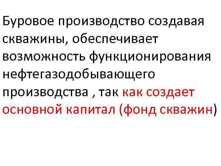 Буровое производство создавая скважины, обеспечивает возможность функционирования нефтегазодобывающего производства , так как создает основной