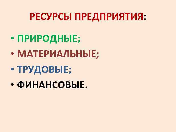 РЕСУРСЫ ПРЕДПРИЯТИЯ: • ПРИРОДНЫЕ; • МАТЕРИАЛЬНЫЕ; • ТРУДОВЫЕ; • ФИНАНСОВЫЕ. 