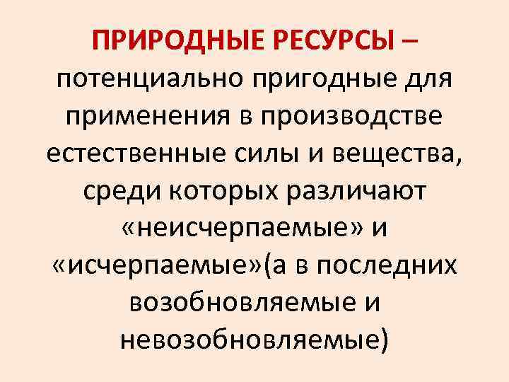 ПРИРОДНЫЕ РЕСУРСЫ – потенциально пригодные для применения в производстве естественные силы и вещества, среди