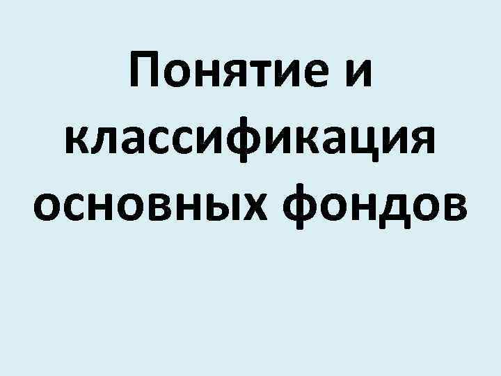 Понятие и классификация основных фондов 