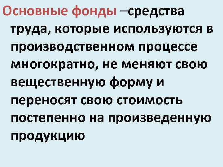 Основные фонды –средства труда, которые используются в производственном процессе многократно, не меняют свою вещественную