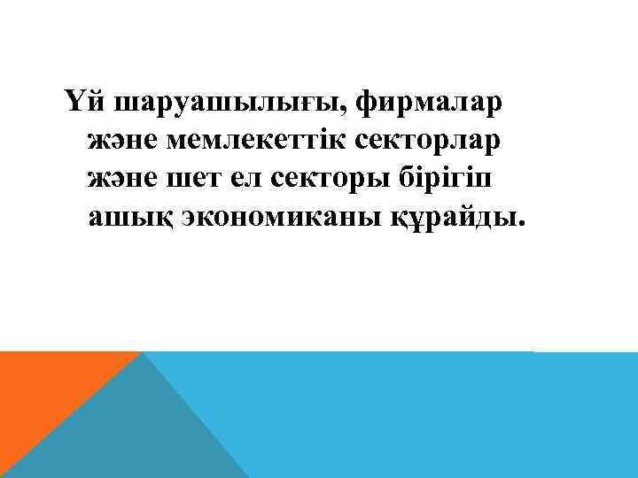 Үй шаруашылығы, фирмалар және мемлекеттік секторлар және шет ел секторы бірігіп ашық экономиканы құрайды.