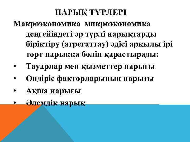 НАРЫҚ ТҮРЛЕРІ Макроэкономика микроэкономика деңгейіндегі әр түрлі нарықтарды біріктіру (агрегаттау) әдісі арқылы ірі төрт