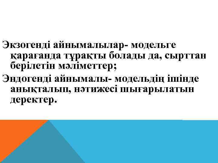 Экзогенді айнымалылар- модельге қарағанда тұрақты болады да, сырттан берілетін мәліметтер; Эндогенді айнымалы- модельдің ішінде