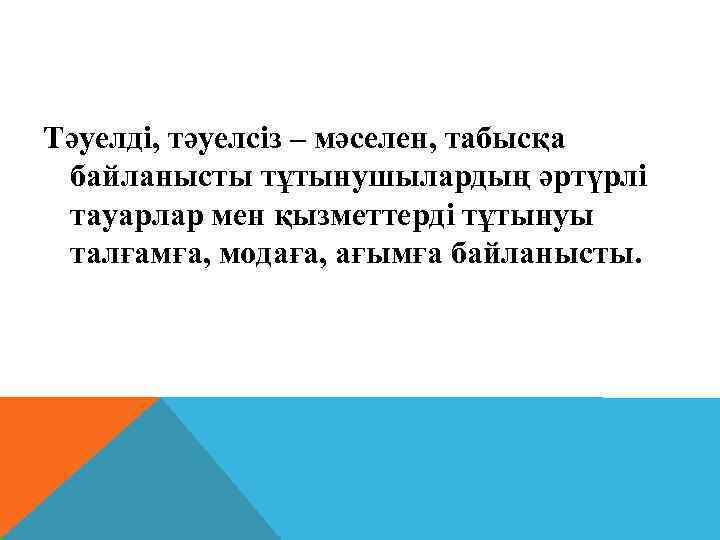 Тәуелді, тәуелсіз – мәселен, табысқа байланысты тұтынушылардың әртүрлі тауарлар мен қызметтерді тұтынуы талғамға, модаға,