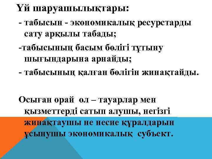 Үй шаруашылықтары: - табысын - экономикалық ресурстарды сату арқылы табады; -табысының басым бөлігі тұтыну