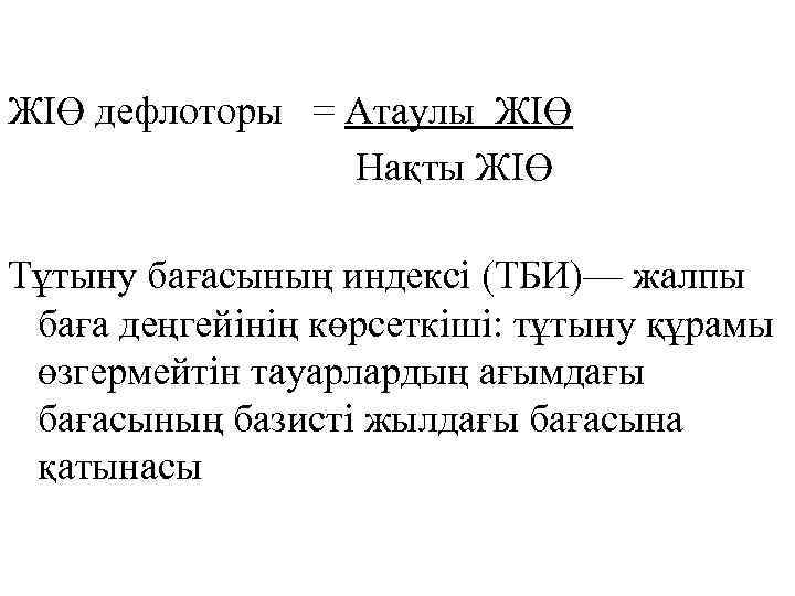 ЖІӨ дефлоторы = Атаулы ЖІӨ Нақты ЖІӨ Тұтыну бағасының индексі (ТБИ)— жалпы баға деңгейінің