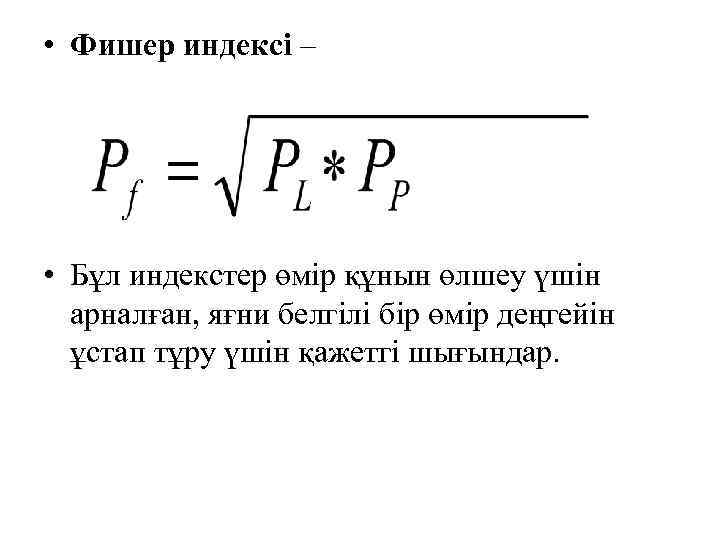  • Фишер индексі – • Бұл индекстер өмір құнын өлшеу үшін арналған, яғни