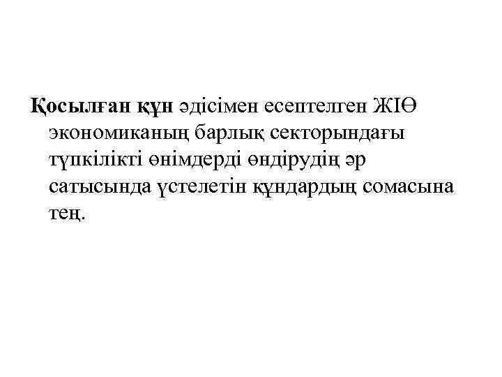 Қосылған құн әдісімен есептелген ЖІӨ экономиканың барлық секторындағы түпкілікті өнімдерді өндірудің әр сатысында үстелетін