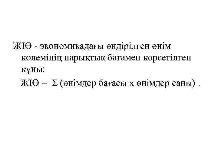 ЖІӨ - экономикадағы өндірілген өнім көлемінің нарықтық бағамен көрсетілген құны: ЖІӨ = Σ (өнімдер