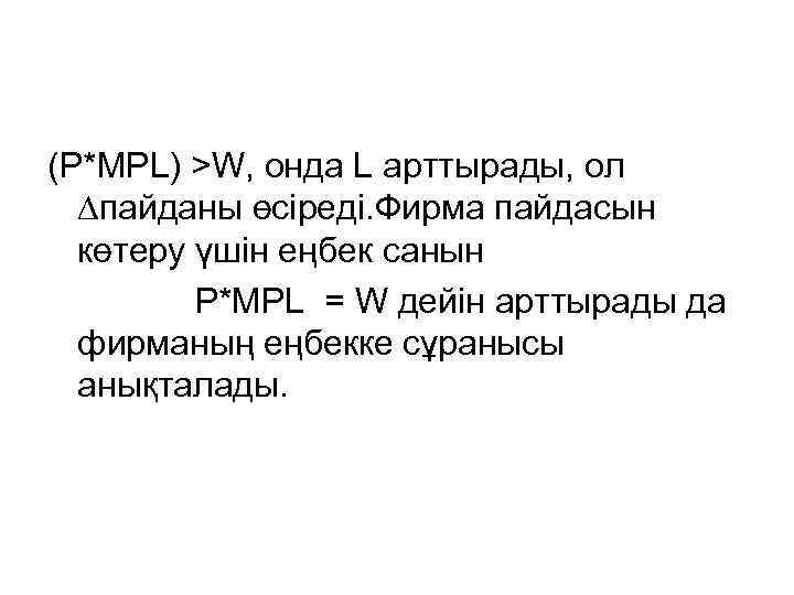 (P*MPL) >W, онда L арттырады, ол ∆пайданы өсіреді. Фирма пайдасын көтеру үшін еңбек санын