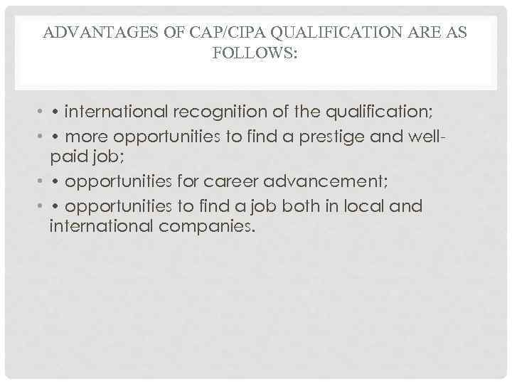 ADVANTAGES OF CAP/CIPA QUALIFICATION ARE AS FOLLOWS: • • international recognition of the qualification;