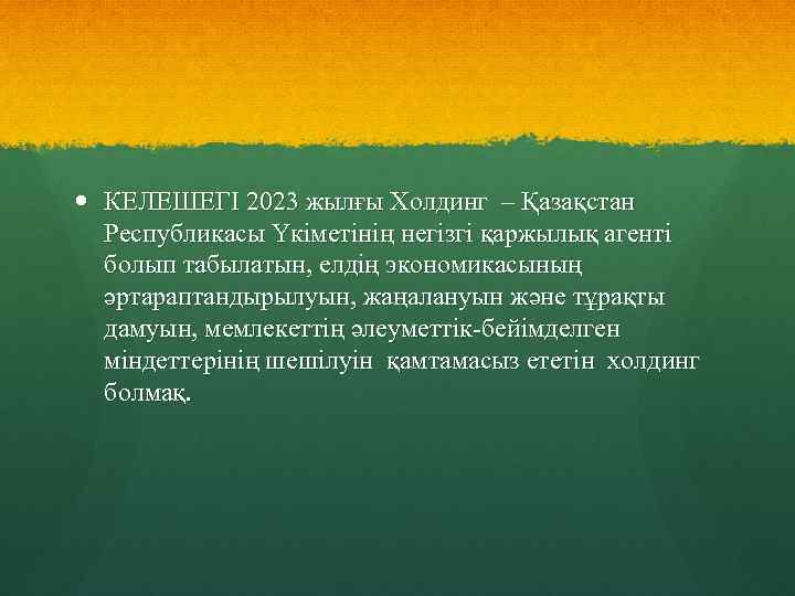  КЕЛЕШЕГІ 2023 жылғы Холдинг – Қазақстан Республикасы Үкіметінің негізгі қаржылық агенті болып табылатын,