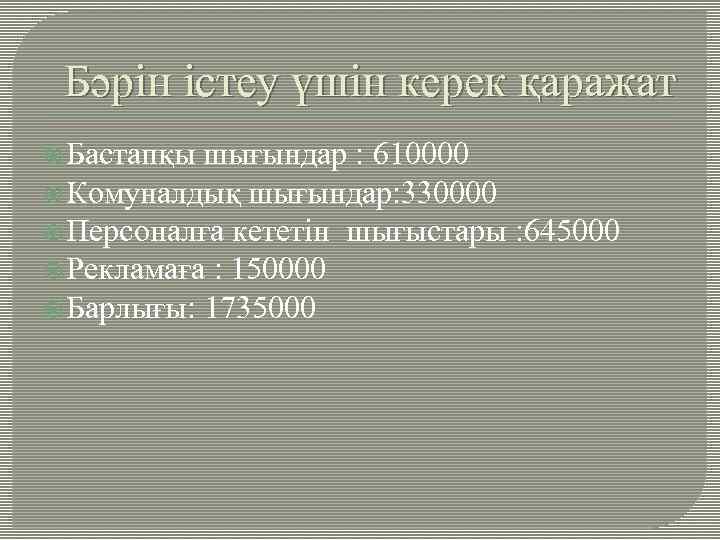 Бәрін істеу үшін керек қаражат Бастапқы шығындар : 610000 Комуналдық шығындар: 330000 Персоналға кететін