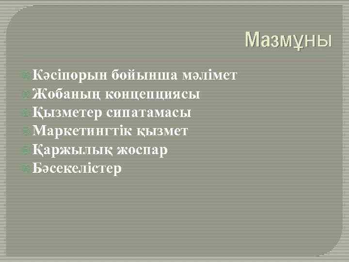 Мазмұны Кәсіпорын бойынша мәлімет Жобаның концепциясы Қызметер сипатамасы Маркетингтік қызмет Қаржылық жоспар Бәсекелістер 