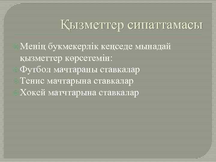 Қызметтер сипаттамасы Менің букмекерлік кеңседе мынадай қызметтер көрсетемін: Футбол мачтараны ставкалар Тенис мачтарына ставкалар