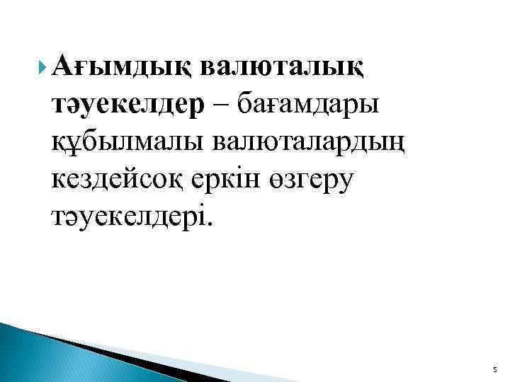  Ағымдық валюталық тәуекелдер – бағамдары құбылмалы валюталардың кездейсоқ еркін өзгеру тәуекелдері. 5 