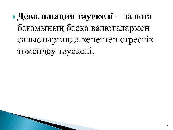  Девальвация тәуекелі – валюта бағамының басқа валюталармен салыстырғанда кенеттен стрестік төмендеу тәуекелі. 6