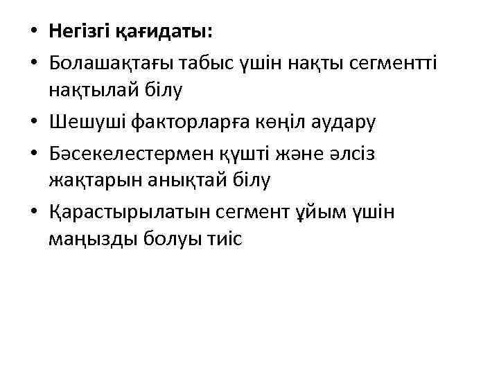  • Негізгі қағидаты: • Болашақтағы табыс үшін нақты сегментті нақтылай білу • Шешуші