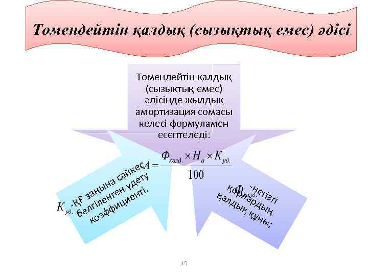 Төмендейтін қалдық (сызықтық емес) әдісінде жылдық амортизация сомасы келесі формуламен есептеледі: кес сәй ету