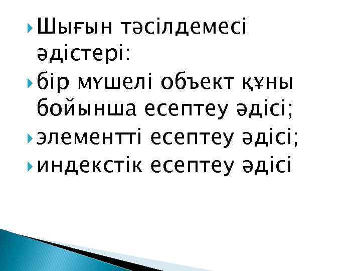  Шығын тəсілдемесі əдістері: бір мүшелі объект құны бойынша есептеу əдісі; элементті есептеу əдісі;