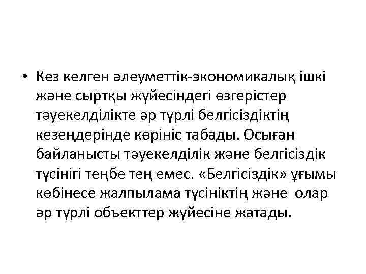  • Кез келген әлеуметтік-экономикалық ішкі және сыртқы жүйесіндегі өзгерістер тәуекелділікте әр түрлі белгісіздіктің