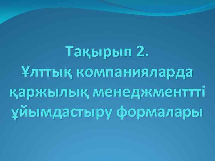 Тақырып 2. Ұлттық компанияларда қаржылық менеджменттті ұйымдастыру формалары 