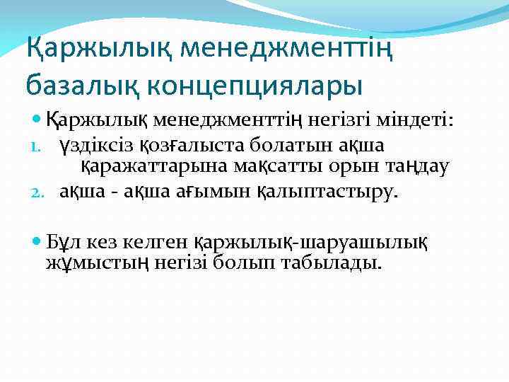 Қаржылық менеджменттің базалық концепциялары Қаржылық менеджменттің негізгі міндеті: 1. үздіксіз қозғалыста болатын ақша қаражаттарына