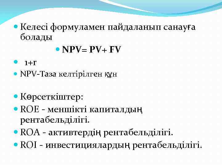  Келесі формуламен пайдаланып санауға болады NPV= PV+ FV 1+r NPV-Таза келтірілген құн Көрсеткіштер: