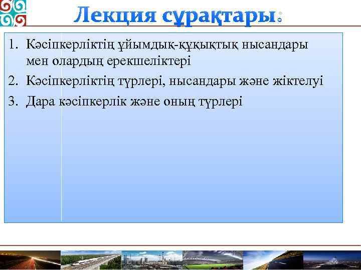 Лекция сұрақтары: 1. Кәсіпкерліктің ұйымдық-құқықтық нысандары мен олардың ерекшеліктері 2. Кәсіпкерліктің түрлері, нысандары және