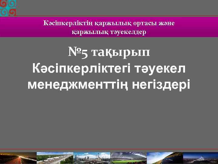 Кәсіпкерліктің қаржылық ортасы және қаржылық тәуекелдер № 5 тақырып Кәсіпкерліктегі тәуекел менеджменттің негіздері 