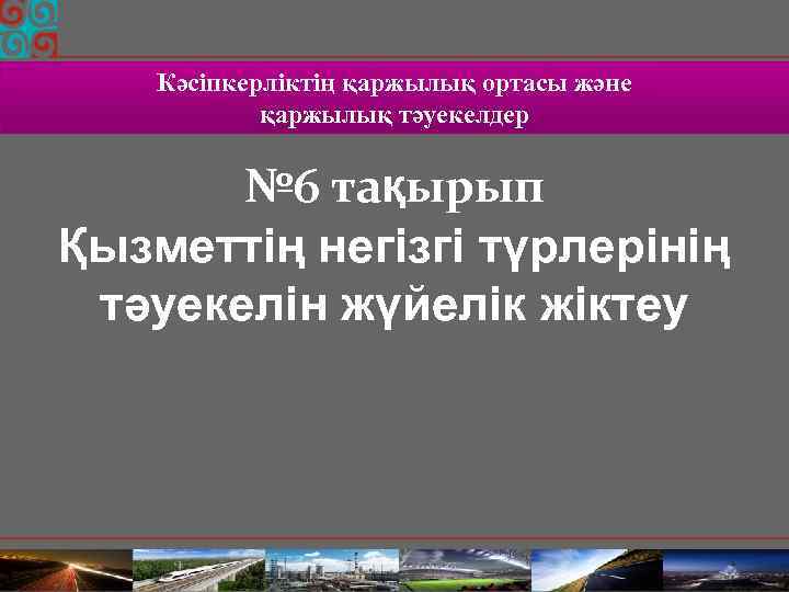 Кәсіпкерліктің қаржылық ортасы және қаржылық тәуекелдер № 6 тақырып Қызметтің негізгі түрлерінің тәуекелін жүйелік